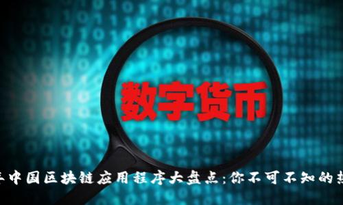 2023年中国区块链应用程序大盘点：你不可不知的热门APP