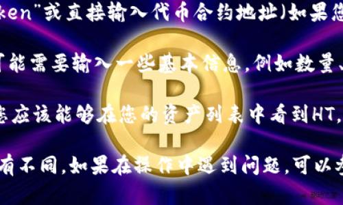 要在Tokenim中添加HT（Hoo Token），您可以按照以下步骤进行操作：

1. **创建账户**：首先确保您在Tokenim平台上注册并拥有一个账户。

2. **登录账户**：使用您的账户信息登录Tokenim平台。

3. **访问资产管理**：登录后，找到资产管理或钱包管理的页面，通常可以在用户仪表板或者导航菜单中找到。

4. **添加资产**：在资产管理页面，您应该能找到“添加资产”或“添加代币”的选项。点击进入。

5. **选择HT**：在添加资产的选项中，搜索“Hoo Token”或直接输入代币合约地址（如果您了解的话），如果Tokenim支持HT，您应该会找到它。

6. **确认添加**：选择Hoo Token后，确认添加。您可能需要输入一些基本信息，例如数量、标签等。

7. **查看资产**：完成添加后，返回资产管理页面，您应该能够在您的资产列表中看到HT。

请注意，不同平台可能有细微差别，具体操作可能略有不同。如果在操作中遇到问题，可以参考Tokenim的官方文档或客服支持获取详细帮助。