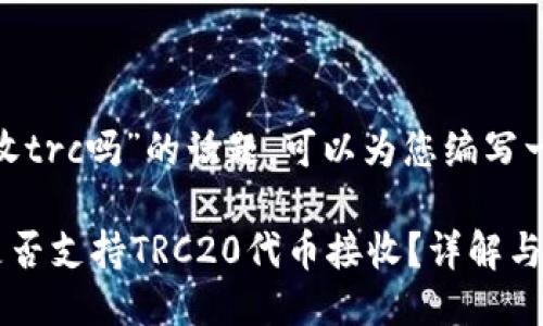 关于“tokenim可以接收trc吗”的话题，可以为您编写一个符合的及相关信息。

### Tokenim平台是否支持TRC20代币接收？详解与操作指南