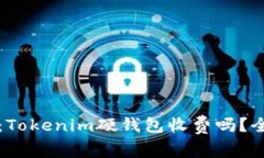 biao ti/biao ti内容转为：Tokenim硬钱包收费吗？全面
