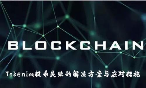 Tokenim提币失败的解决方案与应对措施