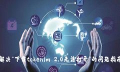 解决“下载tokenim 2.0无法打开”的问题指南