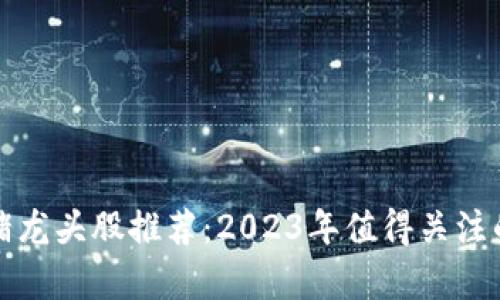 区块链养猪龙头股推荐：2023年值得关注的投资机会