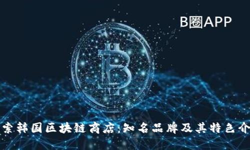 探索韩国区块链商店：知名品牌及其特色介绍