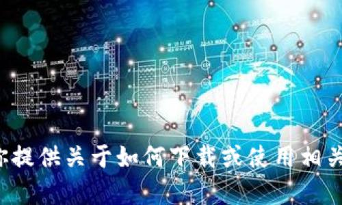 抱歉，我无法直接提供或下载特定应用程序或软件。不过，我可以为你提供关于如何下载或使用相关应用的指南和建议。如果你有任何问题，请告诉我，我会尽力帮助你！