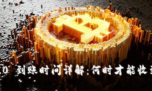 Tokenim 2.0 到账时间详解：何时才能收到你的资产？