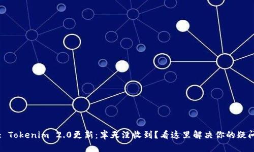 : Tokenim 2.0更新：半天没收到？看这里解决你的疑问