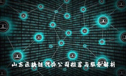 山东区块链代办公司推荐与服务解析