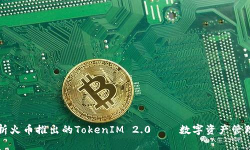 深入解析火币推出的TokenIM 2.0——数字资产管理的未来