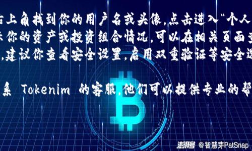 要查看 Tokenim 账号信息，可以通过以下步骤进行操作：

1. **访问官方网站**：首先，前往 Tokenim 的官方网站，确保你访问的是官方网站，以确保安全性。

2. **登录账号**：在网站的首页，找到并点击“登录”按钮，输入你的邮箱和密码进行登录。如果你还没有账号，请注册一个新账号。

3. **查看账户信息**：
   - **个人资料**：登录后，通常可以在右上角找到你的用户名或头像，点击进入“个人资料”或“设置”界面，查看和编辑个人信息。
   - **资产信息**：在主界面，通常会显示你的资产或投资组合情况，可以在相关页面查看你的代币余额和交易历史。
   - **安全设置**：为保护你的账号安全，建议你查看安全设置，启用双重验证等安全选项。

4. **联系客服**：如遇到账户问题，建议联系 Tokenim 的客服，他们可以提供专业的帮助。

如果你仍有其他问题，欢迎进一步询问！
