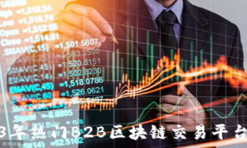  
2023年热门B2B区块链交易平台推荐