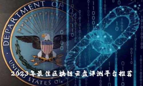 2023年最佳区块链云盘评测平台推荐
