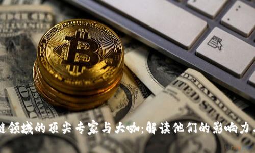 区块链领域的顶尖专家与大咖：解读他们的影响力与贡献