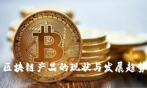 国内区块链产品的现状与发展趋势分析