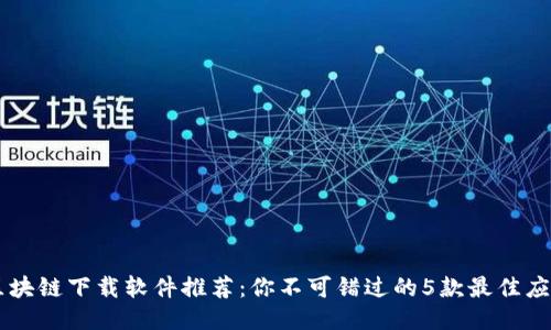 区块链下载软件推荐：你不可错过的5款最佳应用