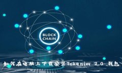如何在电脑上下载安装Tokenim 2.0 钱包