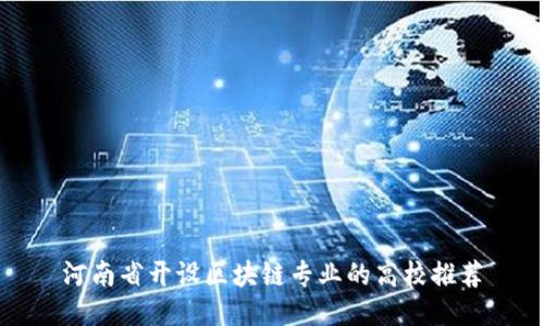 河南省开设区块链专业的高校推荐