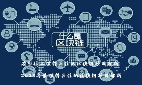 在市场上值得关注的区块链项目分析

2023年最值得关注的区块链项目解析
