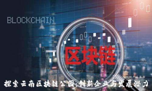  
探索云南区块链公园：创新企业与发展潜力