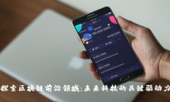 探索区块链前沿领域：未来科技的关键驱动力