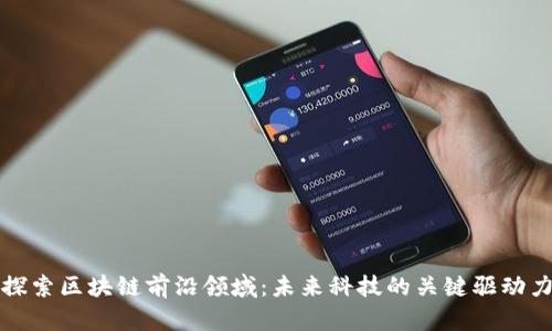 探索区块链前沿领域：未来科技的关键驱动力