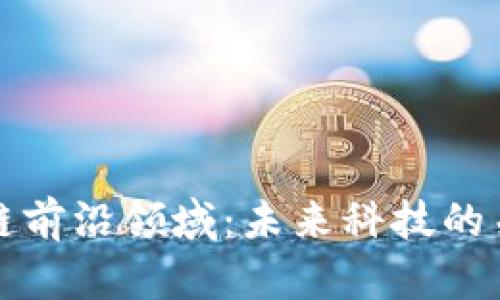 探索区块链前沿领域：未来科技的关键驱动力
