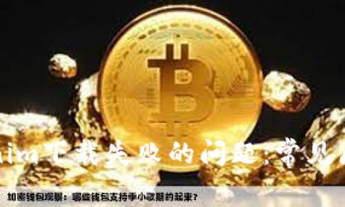 如何解决Tokenim下载失败的问题：常见原因与解决方案