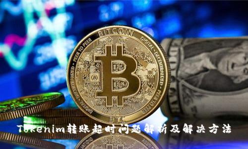 Tokenim转账超时问题解析及解决方法