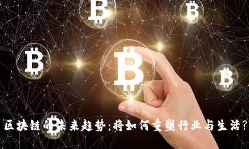 区块链的未来趋势：将如何重塑行业与生活?