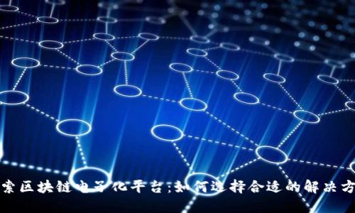 探索区块链电子化平台：如何选择合适的解决方案