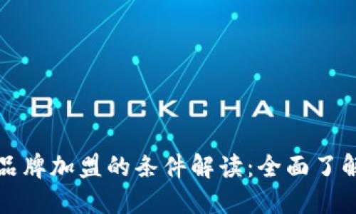区块链品牌加盟的条件解读：全面了解与选择