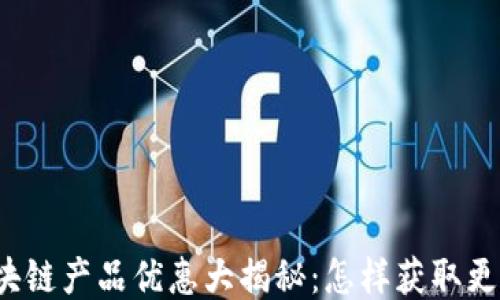 
京东区块链产品优惠大揭秘：怎样获取更多福利？