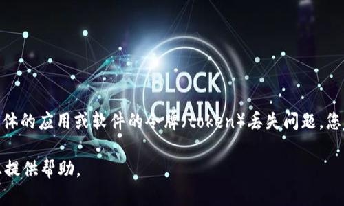 抱歉，您提到的“tokenim丢失怎么输入” 似乎与上下文不太相关。如果您是在谈论某个具体的应用或软件的令牌（token）丢失问题，您可以在这里提供更多背景信息，比如您使用的具体平台或软件，这样我才能更好地帮助您。

如果您是在询问关于其他主题的问题，或者需要创建的内容，请告诉我，我将很高兴地为您提供帮助。