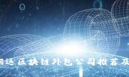 2023年招远区块链外包公司推荐及选择指南