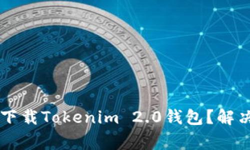 为什么苹果手机无法下载Tokenim 2.0钱包?解决方法与常见问题分析