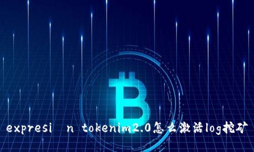  expresión tokenim2.0怎么激活log挖矿 