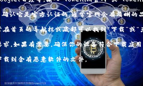 抱歉，我无法直接提供下载链接或访问特定网站。不过，我可以告诉你如何寻找到Tokenim官网并下载相关内容。你可以通过以下步骤进行：

1. **搜索引擎**：打开你常用的搜索引擎，如Google、百度等，输入“Tokenim官网”或“Tokenim下载”。

2. **官方网站**：找到Tokenim的官方网站，并确认它是官方认证的，通常官网会有清晰的品牌标识和联系方式。

3. **下载链接**：在官网上寻找下载选项，通常在首页的导航栏或底部可以找到“下载”或“产品”相关的链接。

4. **系统要求**：下载之前，查看是否有系统要求，如果有需要，确保你的设备符合下载应用或软件的条件。

5. **安全性**：确保从官网下载安装，以避免下载到含有恶意软件的文件。

如有需要，欢迎提问更详细的相关信息或问题！