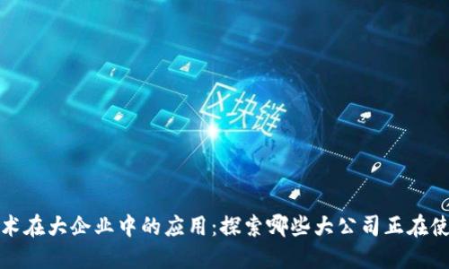 区块链技术在大企业中的应用：探索哪些大公司正在使用区块链