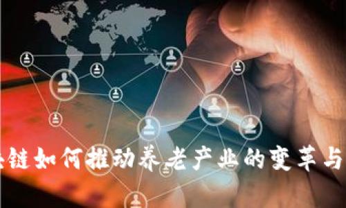 区块链如何推动养老产业的变革与发展