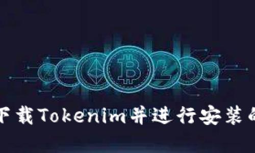如何高效下载Tokenim并进行安装的完整指南