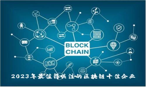 2023年最值得关注的区块链十佳企业
