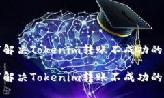 如何解决Tokenim转账不成功的问题如何解决Tokeni