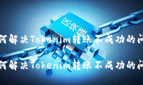 如何解决Tokenim转账不成功的问题

如何解决Tokenim转账不成功的问题