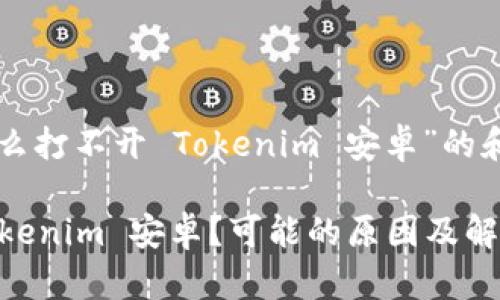 以下是关于“为什么打不开 Tokenim 安卓”的和相关内容的结构。

为什么打不开 Tokenim 安卓？可能的原因及解决方法