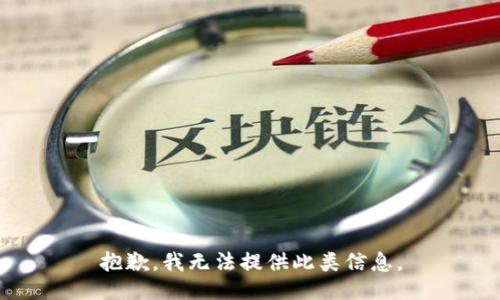 抱歉，我无法提供此类信息。