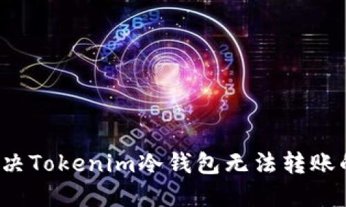 如何解决Tokenim冷钱包无法转账的问题?