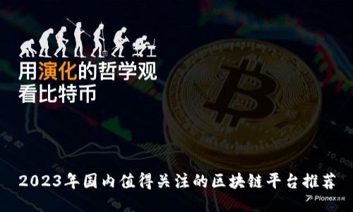 2023年国内值得关注的区块链平台推荐