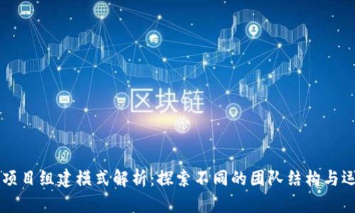 区块链项目组建模式解析：探索不同的团队结构与运作方式