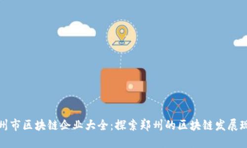 郑州市区块链企业大全：探索郑州的区块链发展现状