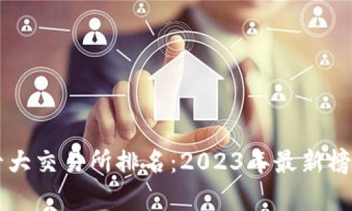 区块链十大交易所排名：2023年最新榜单及分析